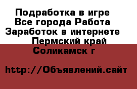 Подработка в игре - Все города Работа » Заработок в интернете   . Пермский край,Соликамск г.